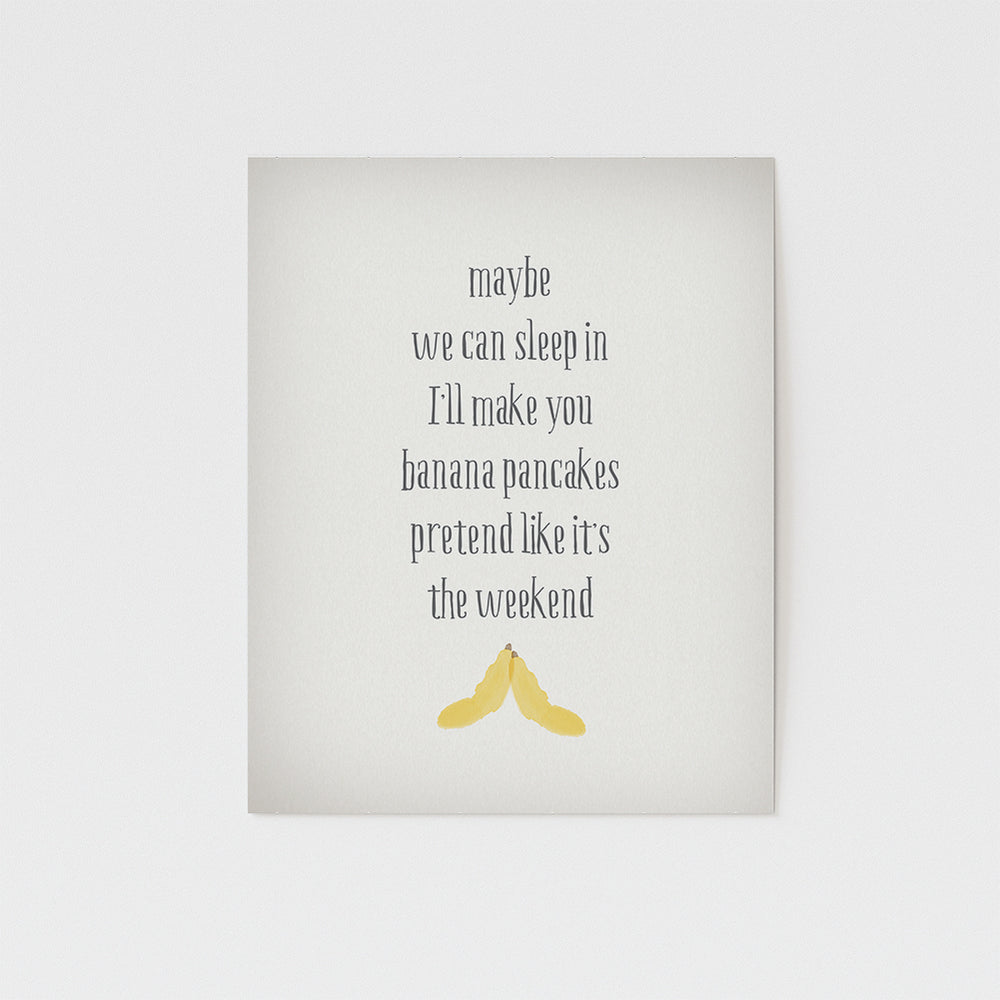 maybe we can sleep in I'll make you banana pancakes pretend like it's the weekend song lyric art